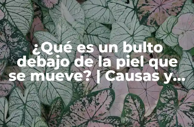 ¿qué es un Bulto Debajo de la Piel que Se Mueve? | Causas y Tratamientos