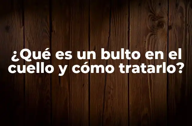 ¿qué es un Bulto en el Cuello y Cómo Tratarlo?