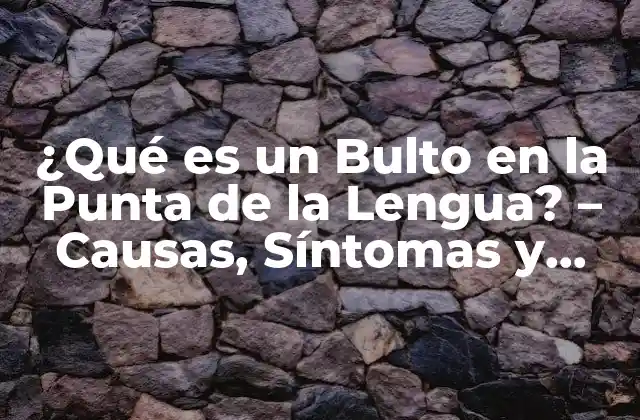¿qué es un Bulto en la Punta de la Lengua? – Causas, Síntomas y Tratamiento
