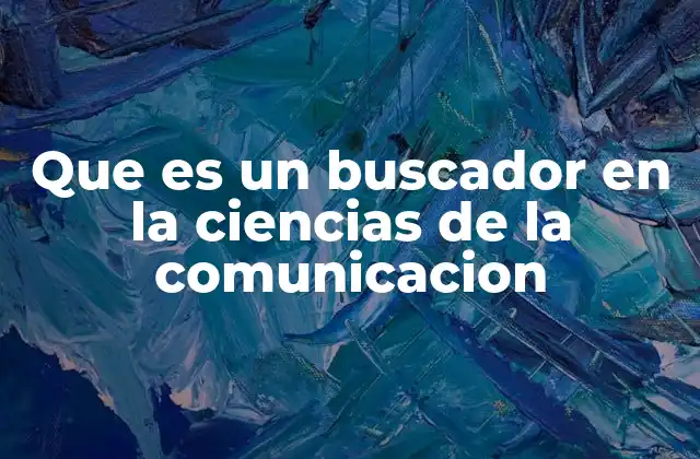 Que es un Buscador en la Ciencias de la Comunicacion