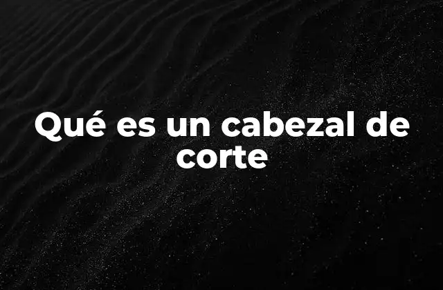 Qué es un Cabezal de Corte