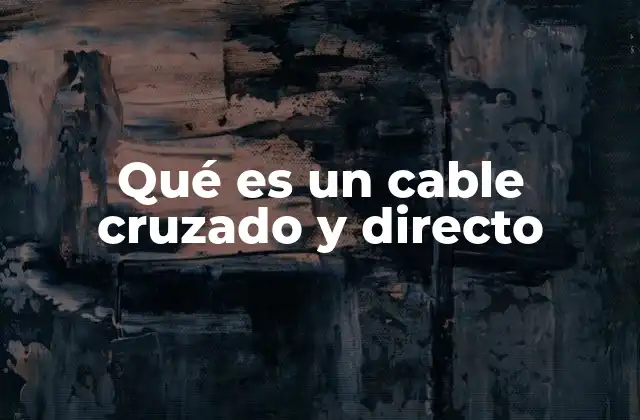 Qué es un Cable Cruzado y Directo