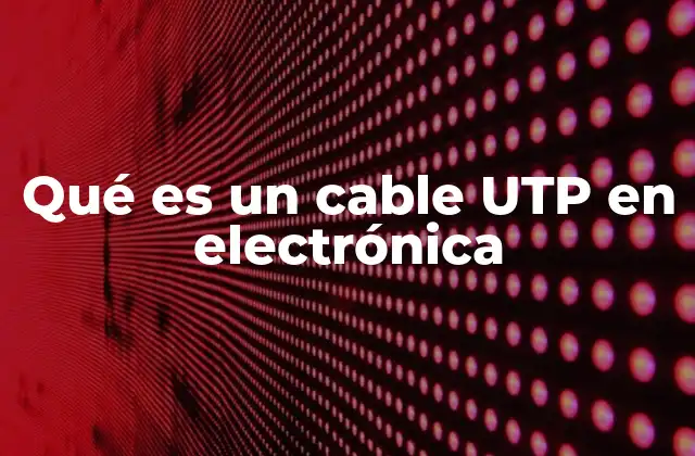 Qué es un Cable Utp en Electrónica