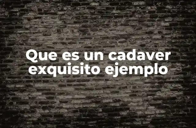 Que es un Cadaver Exquisito Ejemplo 2 La esencia del juego literario colaborativo