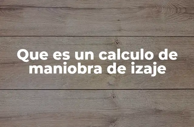 Que es un Calculo de Maniobra de Izaje
