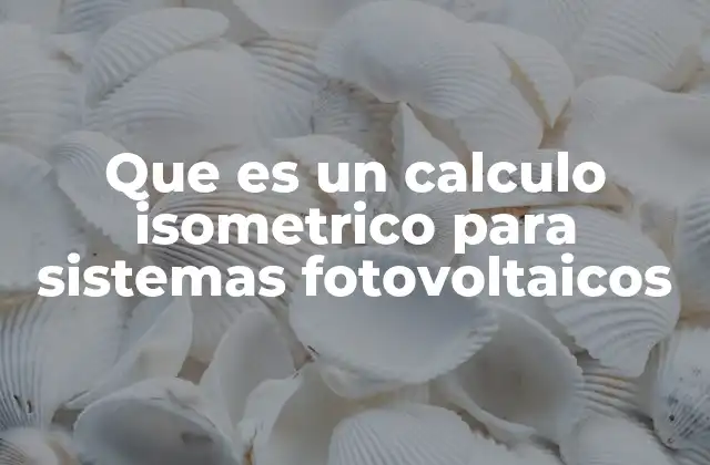 Que es un Calculo Isometrico para Sistemas Fotovoltaicos