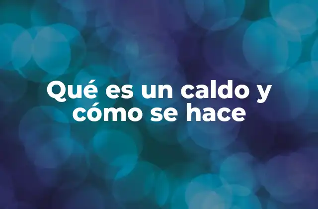 Qué es un Caldo y Cómo Se Hace