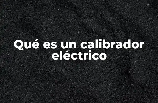 Qué es un Calibrador Eléctrico 2 Medición precisa en el mantenimiento eléctrico