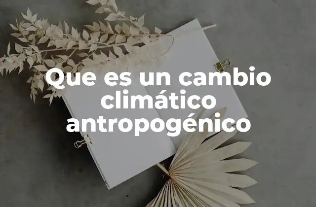 Que es un Cambio Climático Antropogénico