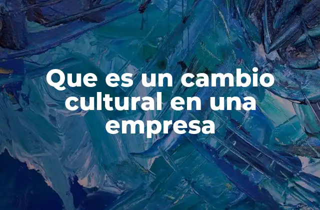 Que es un Cambio Cultural en una Empresa