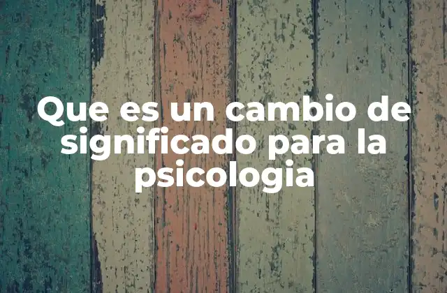 Que es un Cambio de Significado para la Psicologia