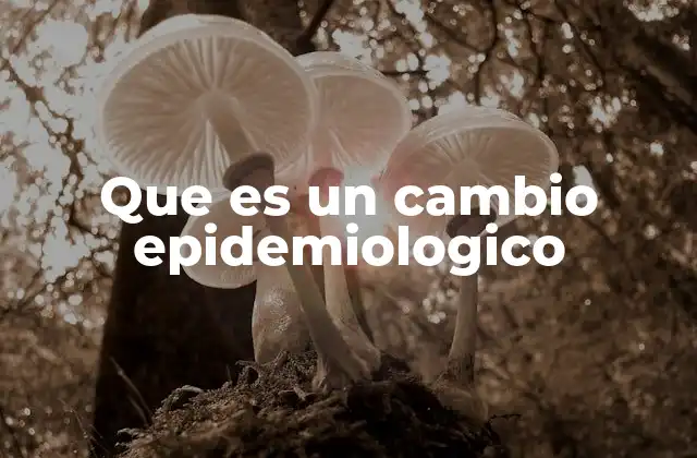 Que es un Cambio Epidemiologico