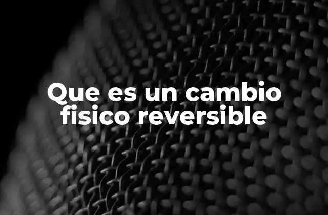 Que es un Cambio Fisico Reversible