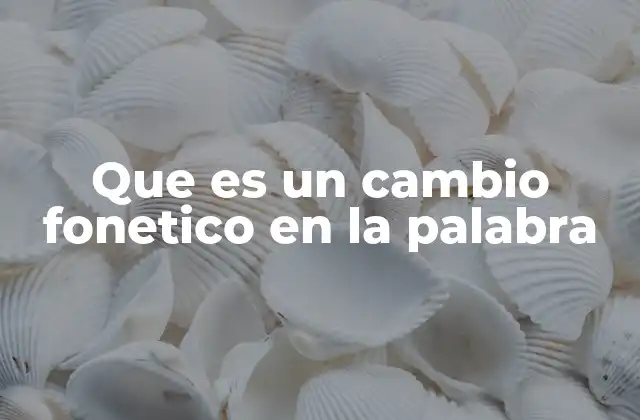 Que es un Cambio Fonetico en la Palabra