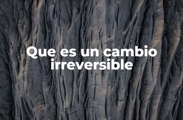 Que es un Cambio Irreversible