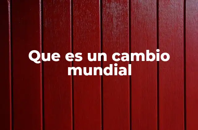 Que es un Cambio Mundial