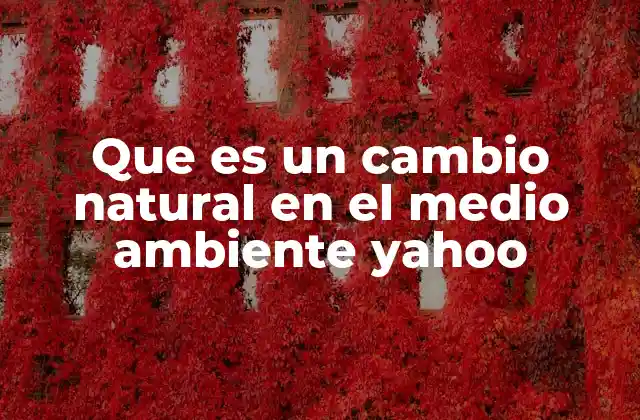 Que es un Cambio Natural en el Medio Ambiente Yahoo
