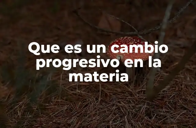 El rol de los cambios progresivos en la naturaleza