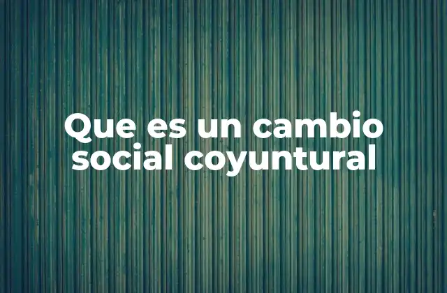 Que es un Cambio Social Coyuntural