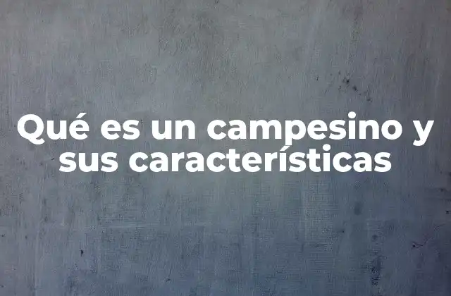 Qué es un Campesino y Sus Características