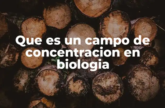 Que es un Campo de Concentracion en Biologia