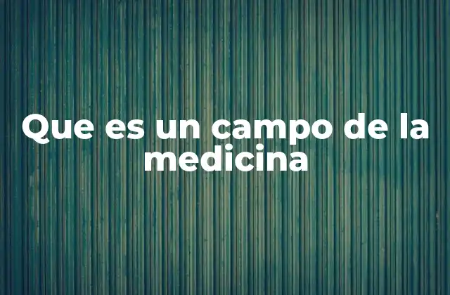 Que es un Campo de la Medicina