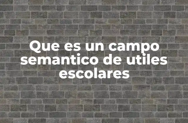 Que es un Campo Semantico de Utiles Escolares 2 La importancia de los campos semánticos en la educación