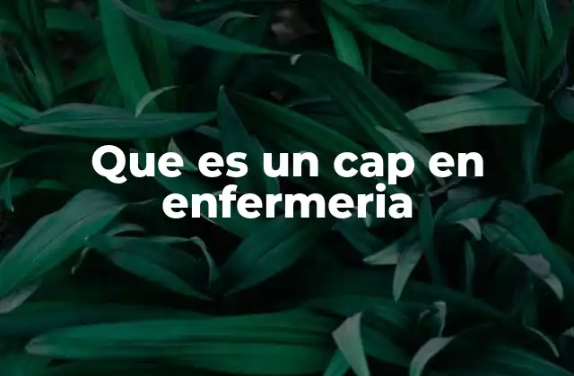 Que es un Cap en Enfermeria