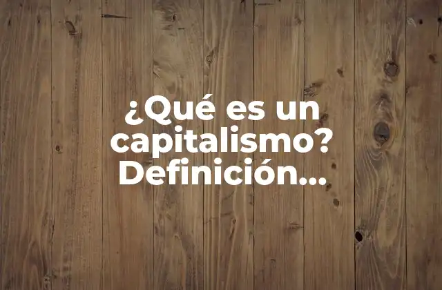 ¿qué es un Capitalismo? Definición, Características y Tipos