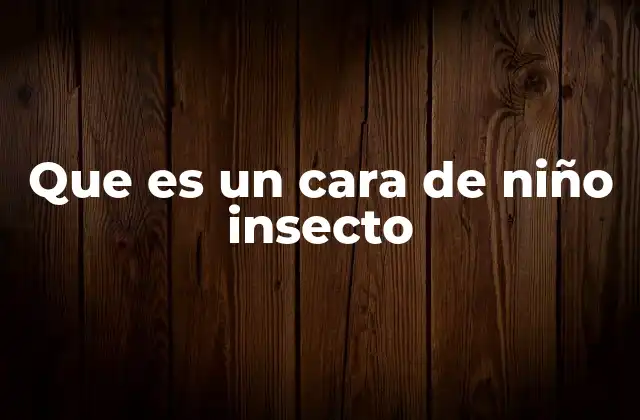 Que es un Cara de Niño Insecto