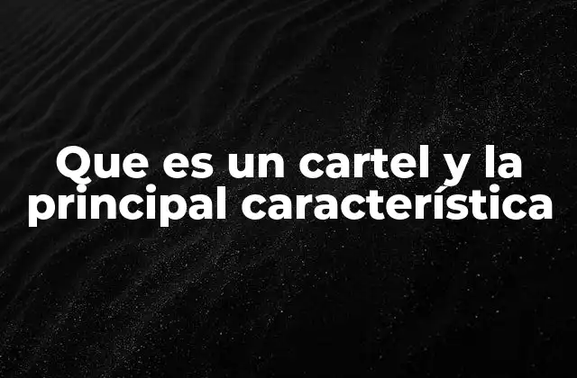 Que es un Cartel y la Principal Característica