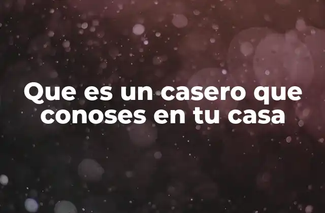Que es un Casero que Conoses en Tu Casa