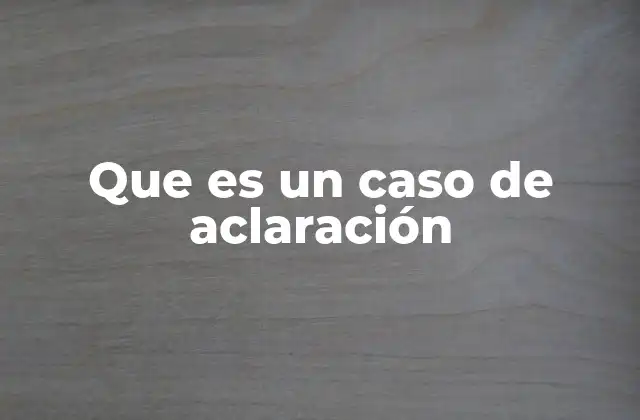 Que es un Caso de Aclaración 2 La importancia de la aclaración en la comunicación efectiva