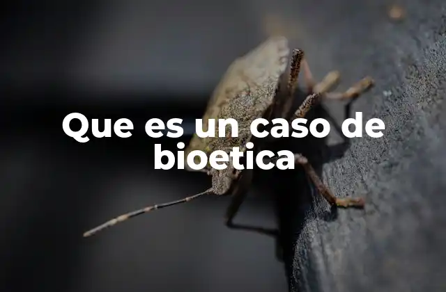 Que es un Caso de Bioetica