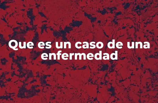 Que es un Caso de una Enfermedad