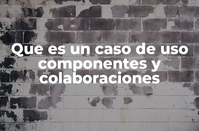 Que es un Caso de Uso Componentes y Colaboraciones