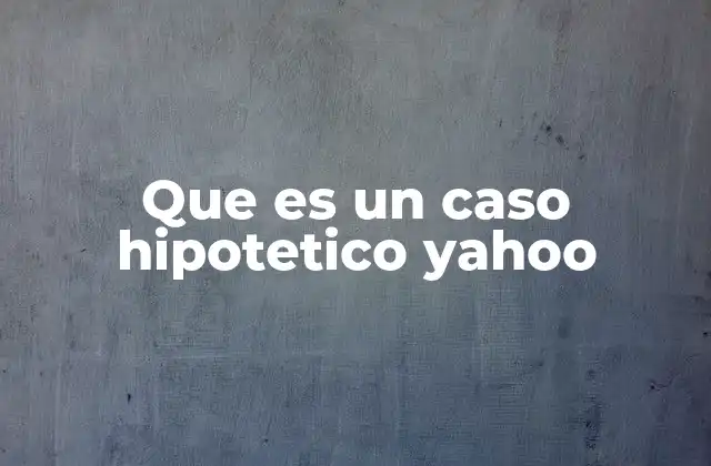 Que es un Caso Hipotetico Yahoo