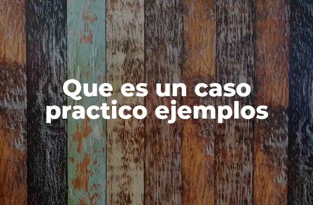 Que es un Caso Practico Ejemplos