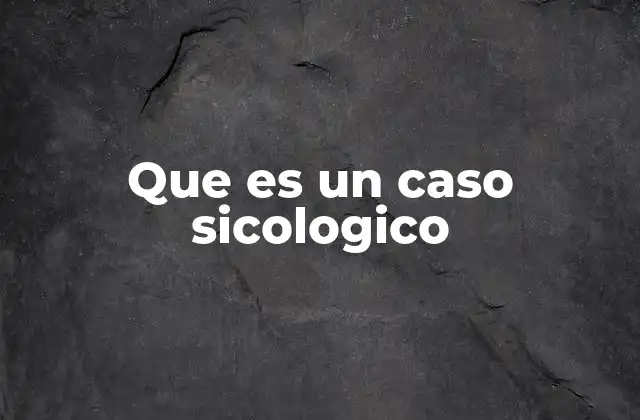 Que es un Caso Sicologico