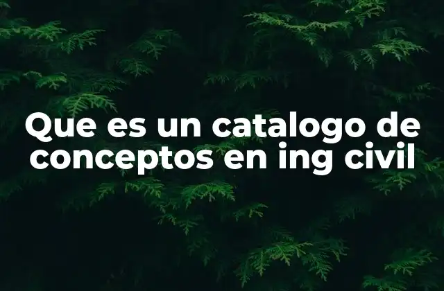 Que es un Catalogo de Conceptos en Ing Civil 2 La importancia de organizar el conocimiento en ingeniería civil