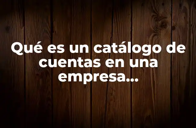 La importancia del catálogo de cuentas en la contabilidad empresarial