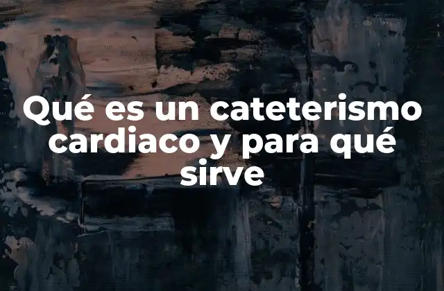 Qué es un Cateterismo Cardiaco y para Qué Sirve