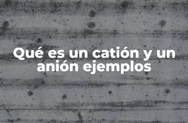 Qué es un Catión y un Anión Ejemplos