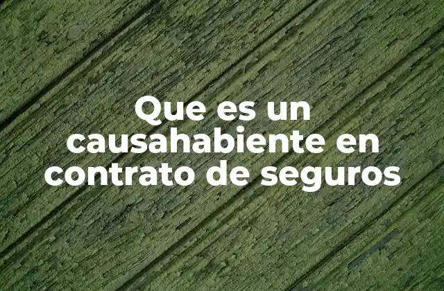 Que es un Causahabiente en Contrato de Seguros 2 El rol del causahabiente en el seguro de vida