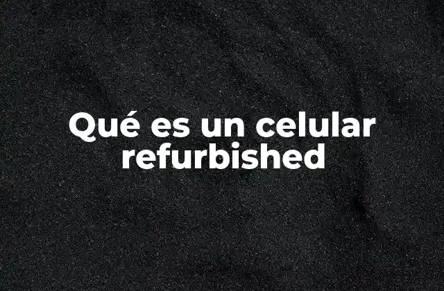 Qué es un Celular Refurbished
