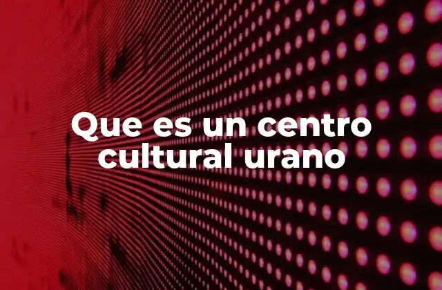 Que es un Centro Cultural Urano