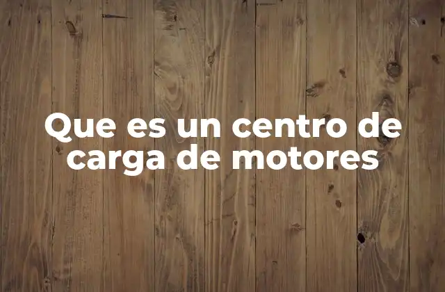 Que es un Centro de Carga de Motores