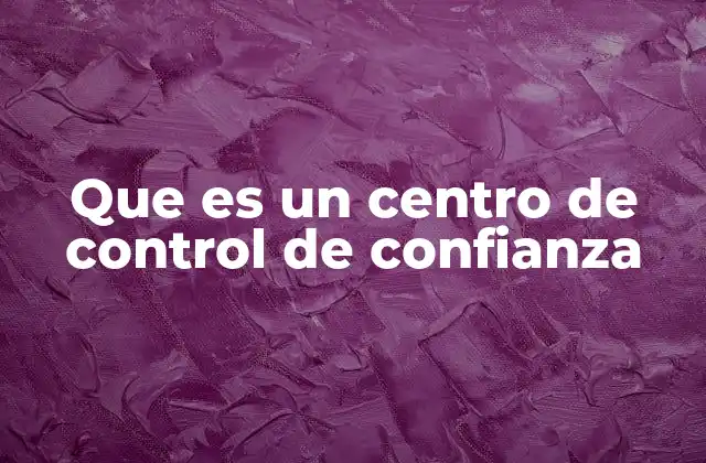 Que es un Centro de Control de Confianza