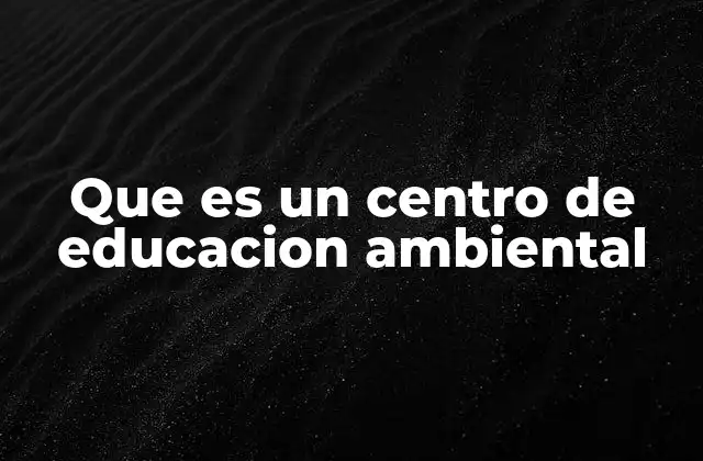 Que es un Centro de Educacion Ambiental