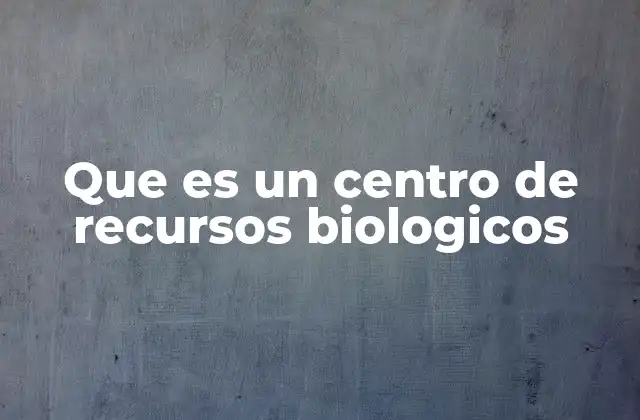 Que es un Centro de Recursos Biologicos